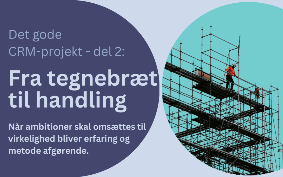 Det gode CRM-projekt: Fra tegnebræt til handling – Del 2