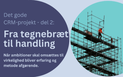 Det gode CRM-projekt: Fra tegnebræt til handling – Del 2